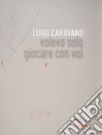 Luigi Caravano. Volevo solo giocare con voi