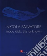 Nicola Salvatore. Moby Dick, the unknown. Ediz. illustrata libro