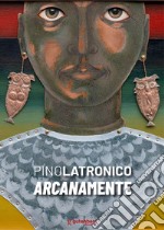 Pino Latronico. Arcanamente libro