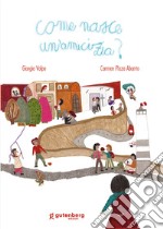 Come nasce un'amicizia? Ediz. illustrata libro