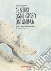 Dentro ogni gesso un'anima. Storia e storie della Gypsotheca di Antonio Canova. Ediz. illustrata libro