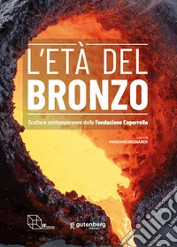 L'età del Bronzo. Sculture contemporanee dalla Fondazione Caporrella libro
