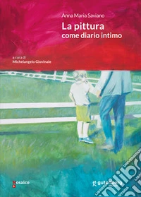 Anna Maria Saviano. La pittura come diario intimo libro
