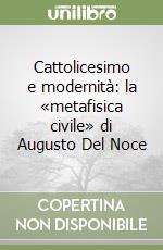 Cattolicesimo e modernità: la «metafisica civile» di Augusto Del Noce libro