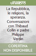 La Repubblica, le religioni, la speranza. Conversazioni con Thibaud Collin e padre Philippe Verdin