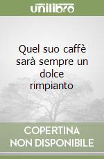 Quel suo caffè sarà sempre un dolce rimpianto libro