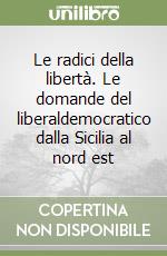 Le radici della libertà. Le domande del liberaldemocratico dalla Sicilia al nord est libro