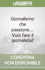 Giornalismo che passione... Vuoi fare il giornalista? libro