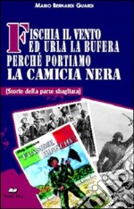 Fischia il vento ed urla la bufera perché portiamo la camicia nera. (Storie della parte sbagliata) libro