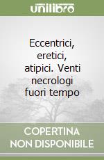 Eccentrici, eretici, atipici. Venti necrologi fuori tempo