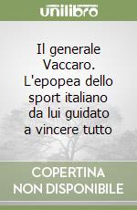 Il generale Vaccaro. L'epopea dello sport italiano da lui guidato a vincere tutto libro