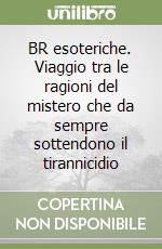 BR esoteriche. Viaggio tra le ragioni del mistero che da sempre sottendono il tirannicidio libro