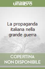 La propaganda italiana nella grande guerra libro