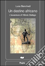 Un destino africano. L'avventura di Vittorio Bottego libro