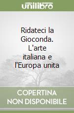 Ridateci la Gioconda. L'arte italiana e l'Europa unita libro