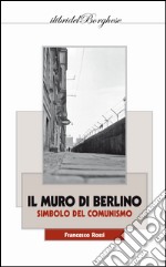 Il muro di Berlino. Simbolo del comunismo libro