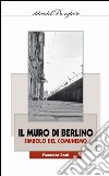 Il muro di Berlino. Simbolo del comunismo libro