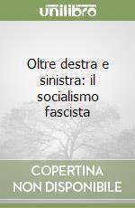 Oltre destra e sinistra: il socialismo fascista libro