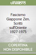 Fascismo Giappone Zen. Scritti sull'Oriente 1927-1975 libro