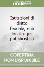 Istituzioni di diritto feudale, enti locali e jus pubblicistica libro