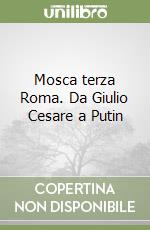 Mosca terza Roma. Da Giulio Cesare a Putin libro