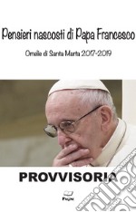 Pensieri nascosti di Papa Francesco. Omelia di Santa Marta 2017/2019 libro