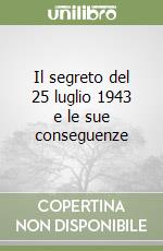 Il segreto del 25 luglio 1943 e le sue conseguenze libro