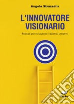 L'innovatore visionario. Metodi per sviluppare il talento creativo