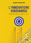 L'innovatore visionario. Metodi per sviluppare il talento creativo libro