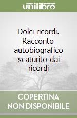 Dolci ricordi. Racconto autobiografico scaturito dai ricordi libro
