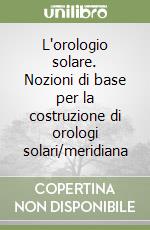 L'orologio solare. Nozioni di base per la costruzione di orologi solari/meridiana libro