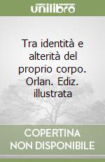 Tra identità e alterità del proprio corpo. Orlan. Ediz. illustrata libro