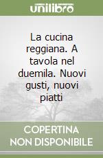 La cucina reggiana. A tavola nel duemila. Nuovi gusti, nuovi piatti libro