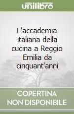 L'accademia italiana della cucina a Reggio Emilia da cinquant'anni libro