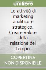 Le attività di marketing analitico e strategico. Creare valore della relazione del tempo libro