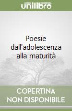 Poesie dall'adolescenza alla maturità libro