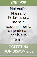 Mai mulèr. Massimo Pollastri, una storia di passione per la carpenteria e per la sua terra libro