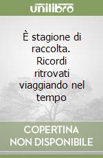 È stagione di raccolta. Ricordi ritrovati viaggiando nel tempo libro