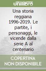 Una storia reggiana 1996-2019. Le partite, i personaggi, le vicende dalla serie A al centenario libro