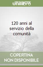 120 anni al servizio della comunità libro