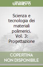 Scienza e tecnologia dei materiali polimerici. Vol. 3: Progettazione