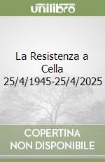 La Resistenza a Cella 25/4/1945-25/4/2025 libro