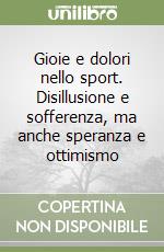 Gioie e dolori nello sport. Disillusione e sofferenza, ma anche speranza e ottimismo libro