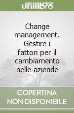 Change management. Gestire i fattori per il cambiamento nelle aziende libro