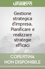 Gestione strategica d'impresa. Pianificare e realizzare strategie efficaci libro