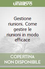 Gestione riunioni. Come gestire le riunioni in modo efficace libro