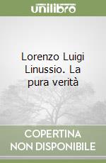 Lorenzo Luigi Linussio. La pura verità libro