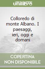 Colloredo di monte Albano. I paesaggi, ieri, oggi e domani libro