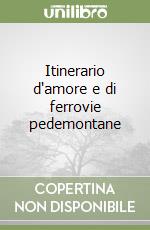 Itinerario d'amore e di ferrovie pedemontane libro