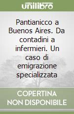 Pantianicco a Buenos Aires. Da contadini a infermieri. Un caso di emigrazione specializzata libro